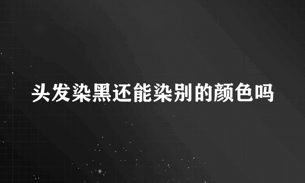 头发染黑还能染别的颜色吗