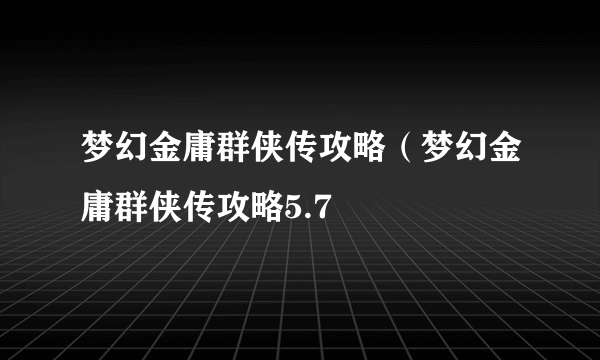 梦幻金庸群侠传攻略（梦幻金庸群侠传攻略5.7