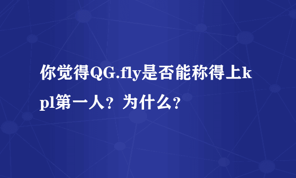 你觉得QG.fly是否能称得上kpl第一人？为什么？