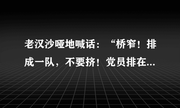 老汉沙哑地喊话：“桥窄！排成一队，不要挤！党员排在后边！”运用了许多短句，让我感受到了什么