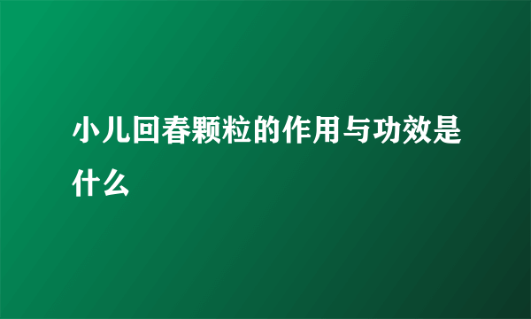 小儿回春颗粒的作用与功效是什么