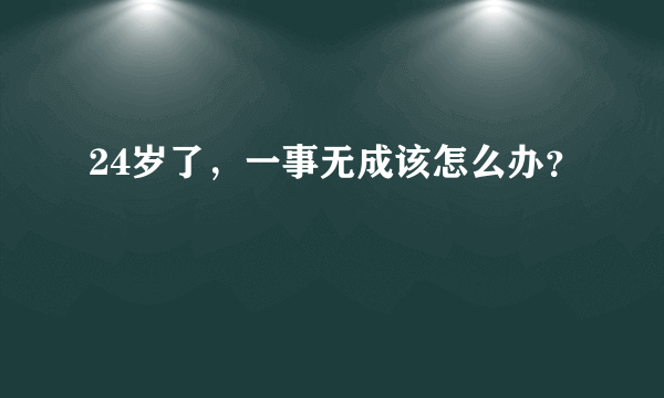 24岁了，一事无成该怎么办？