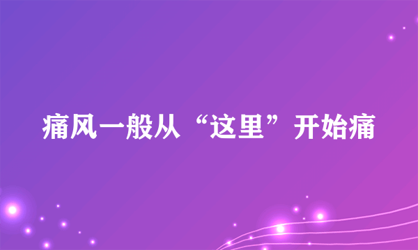 痛风一般从“这里”开始痛