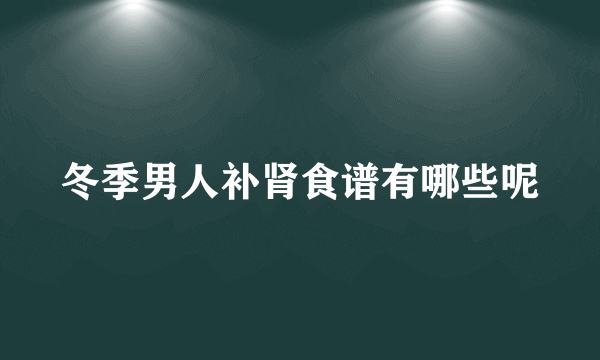 冬季男人补肾食谱有哪些呢