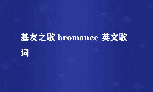 基友之歌 bromance 英文歌词