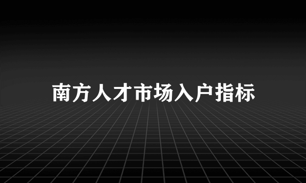 南方人才市场入户指标