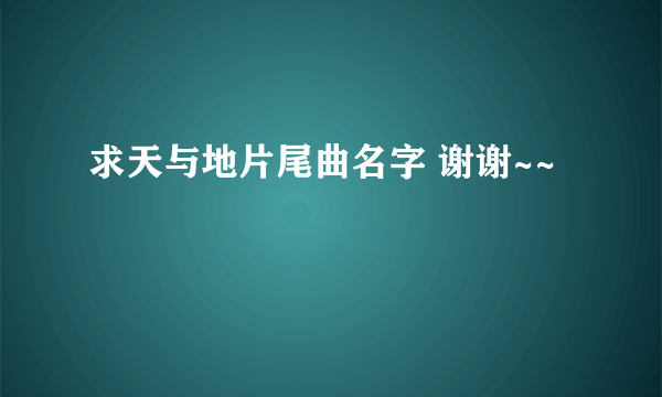 求天与地片尾曲名字 谢谢~~