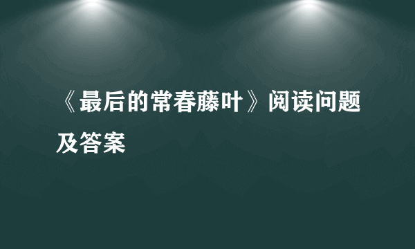 《最后的常春藤叶》阅读问题及答案