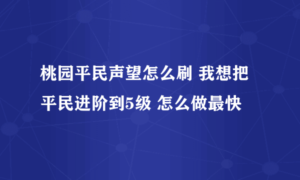 桃园平民声望怎么刷 我想把平民进阶到5级 怎么做最快