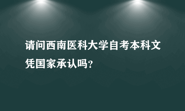 请问西南医科大学自考本科文凭国家承认吗？