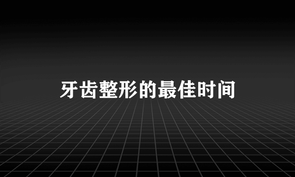 牙齿整形的最佳时间