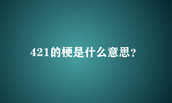 421的梗是什么意思？