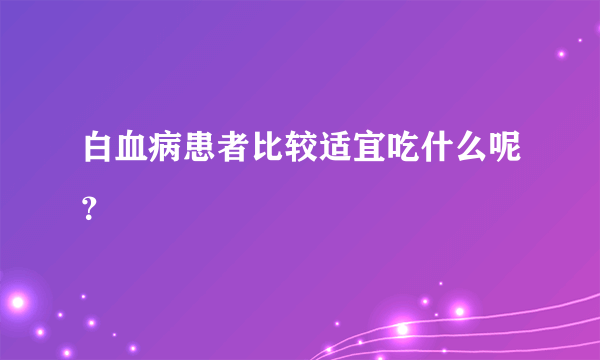 白血病患者比较适宜吃什么呢？