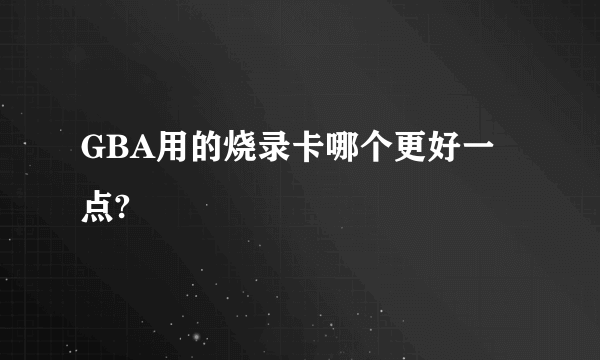 GBA用的烧录卡哪个更好一点?