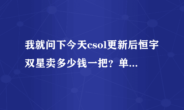 我就问下今天csol更新后恒宇双星卖多少钱一把？单买不带芯片的