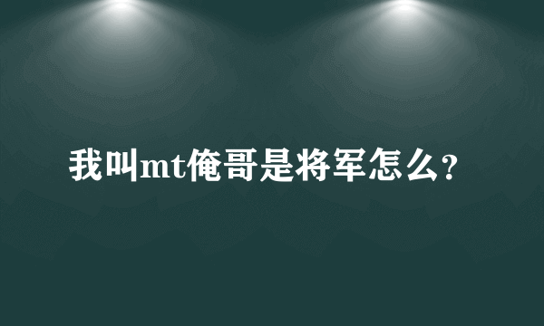 我叫mt俺哥是将军怎么？