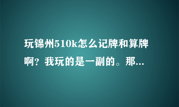 玩锦州510k怎么记牌和算牌啊？我玩的是一副的。那么多牌怎样记住啊？