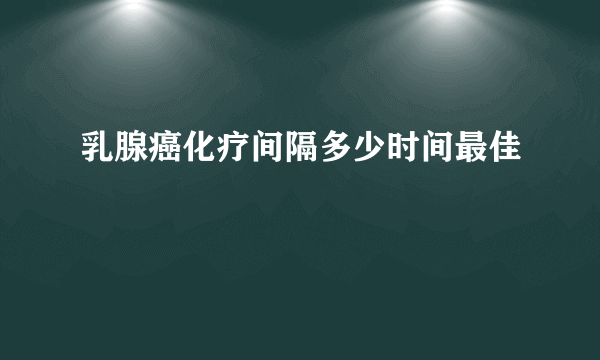 乳腺癌化疗间隔多少时间最佳