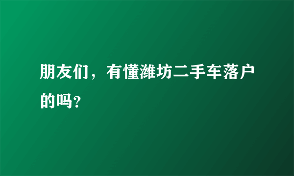 朋友们，有懂潍坊二手车落户的吗？