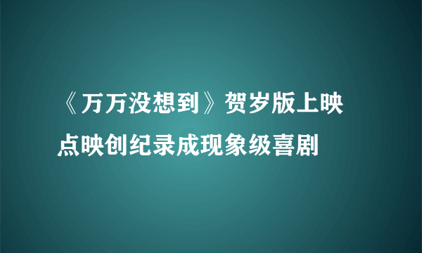 《万万没想到》贺岁版上映  点映创纪录成现象级喜剧