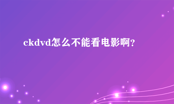 ckdvd怎么不能看电影啊？