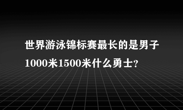 世界游泳锦标赛最长的是男子1000米1500米什么勇士？