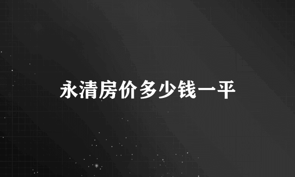 永清房价多少钱一平