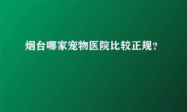 烟台哪家宠物医院比较正规？