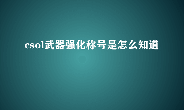 csol武器强化称号是怎么知道