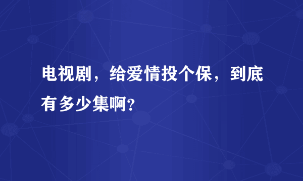 电视剧，给爱情投个保，到底有多少集啊？