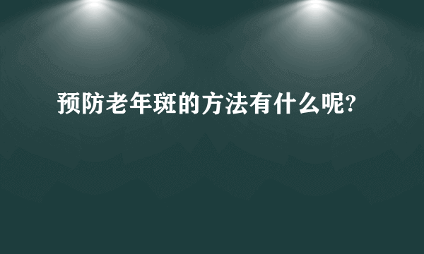 预防老年斑的方法有什么呢?