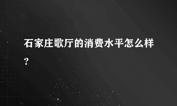 石家庄歌厅的消费水平怎么样？