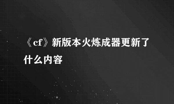 《cf》新版本火炼成器更新了什么内容