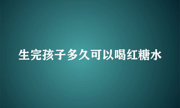 生完孩子多久可以喝红糖水