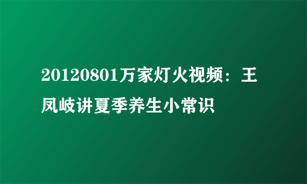 20120801万家灯火视频：王凤岐讲夏季养生小常识