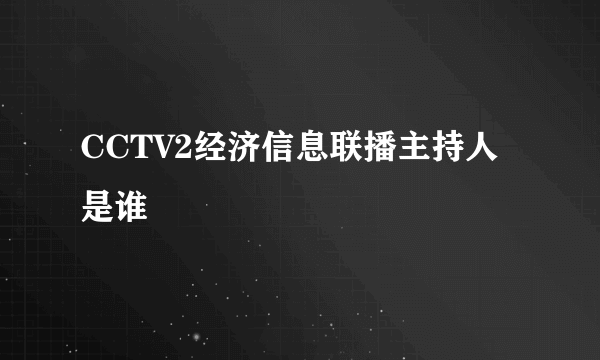 CCTV2经济信息联播主持人是谁