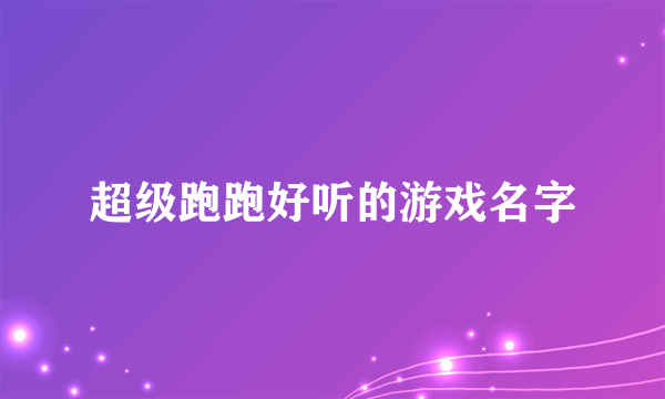 超级跑跑好听的游戏名字