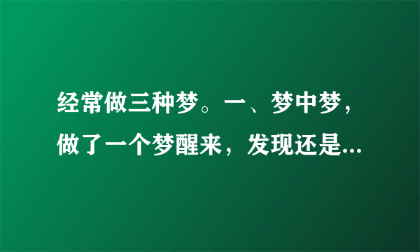 经常做三种梦。一、梦中梦，做了一个梦醒来，发现还是在梦里，又醒来还是在梦里，想醒醒不来。怎么回事？