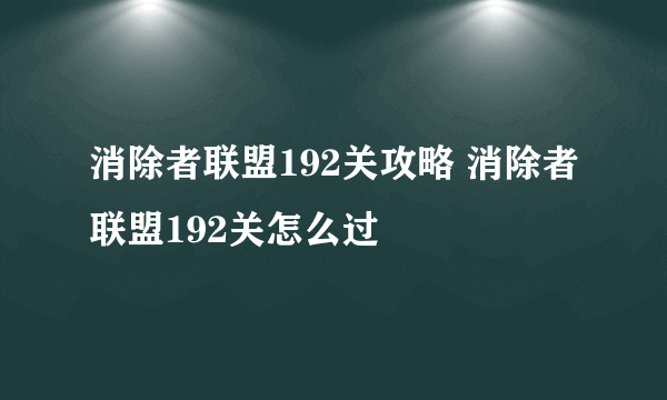 消除者联盟192关攻略 消除者联盟192关怎么过