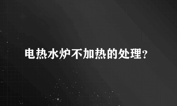 电热水炉不加热的处理？