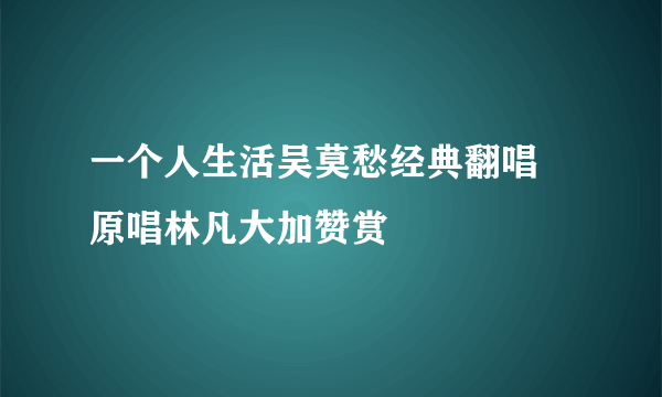 一个人生活吴莫愁经典翻唱 原唱林凡大加赞赏