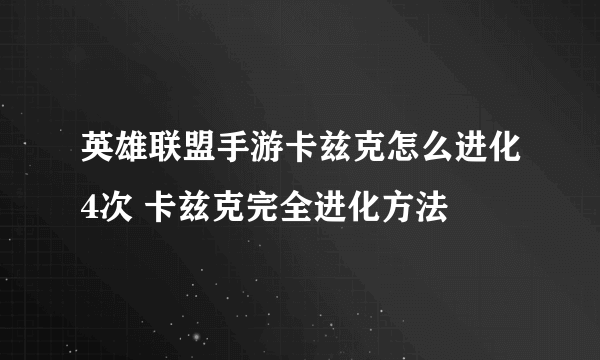 英雄联盟手游卡兹克怎么进化4次 卡兹克完全进化方法