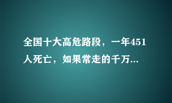 全国十大高危路段，一年451人死亡，如果常走的千万要注意了