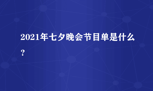 2021年七夕晚会节目单是什么？