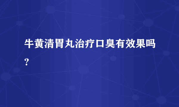 牛黄清胃丸治疗口臭有效果吗？