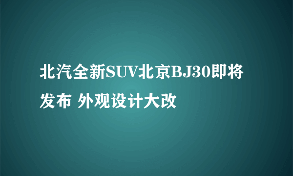 北汽全新SUV北京BJ30即将发布 外观设计大改