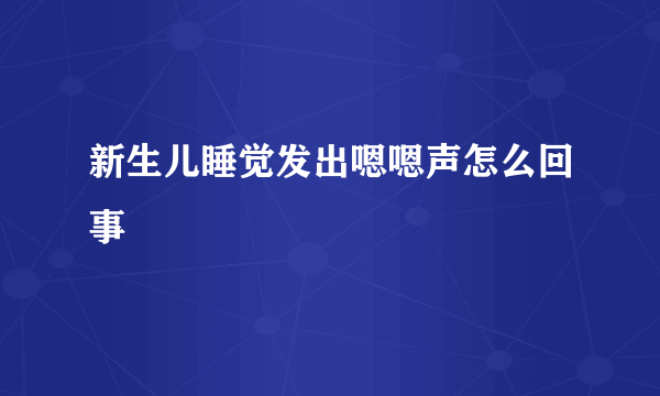 新生儿睡觉发出嗯嗯声怎么回事