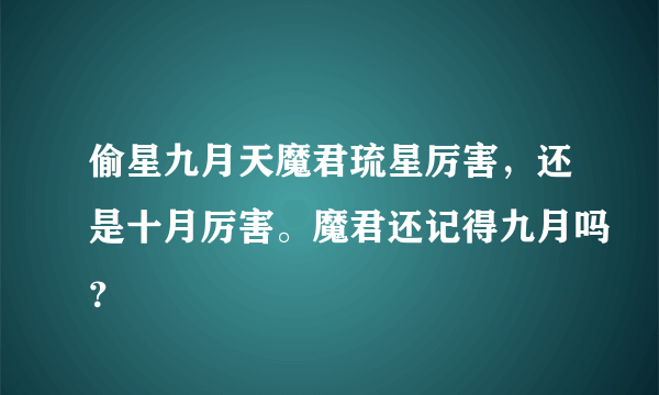 偷星九月天魔君琉星厉害，还是十月厉害。魔君还记得九月吗？