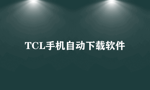 TCL手机自动下载软件