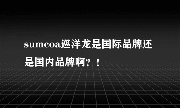 sumcoa巡洋龙是国际品牌还是国内品牌啊？！